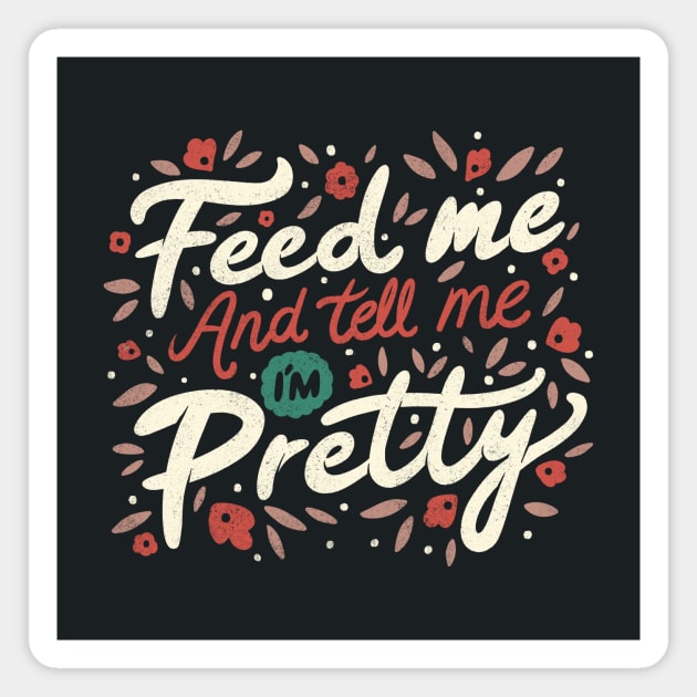 Feed Me And Tell Me I'm Pretty Quote Magnet by Tobe_Fonseca